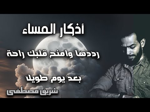 شريف مصطفى اذكار المساء كاملة مكررة خير ما تختم به يومك