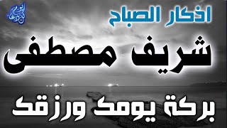 اذكار الصباح بصوت شريف مصطفى بركة يومك وحصن من السحر والعين