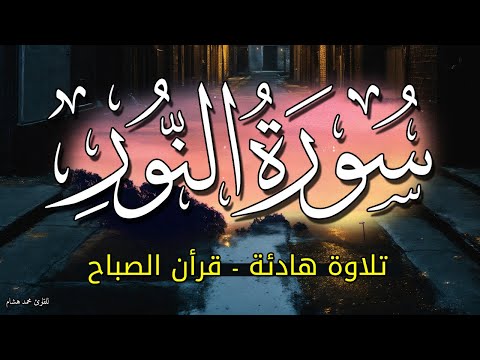 سورة النور قرأن الصباح 🌷💚 للقارئ محمد هشام بدون اعلانات 🌙 تلاوة هادئة جدا بصوت جميل