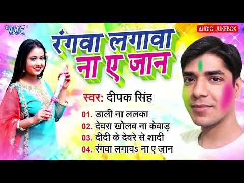 रंगवा लगावा ना ए जान | Deepak Singh | Rangawa Lagawa Na Ae Jaan | Audio Jukebox | Bhojpuri Holi Song