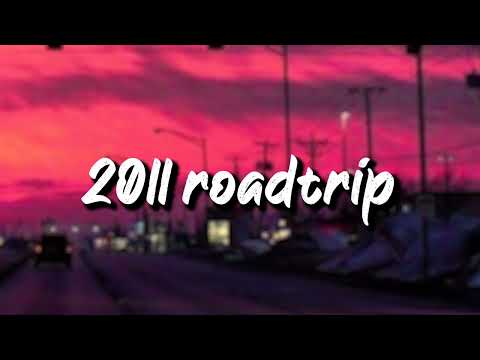 2011 roadtrip vibes ~nostalgia playlist