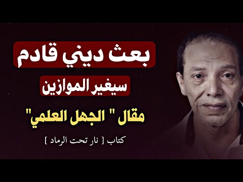 مقال الجهل العلمي: العلم بدون أخلاق كارثة للبشرية | د. مصطفى محمود بعث ديني قادم سيغير الموازين