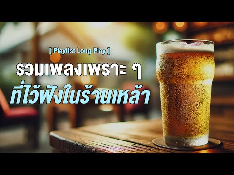 รวมเพลงเพราะๆ ที่ไว้ฟังในร้านเหล้า  [ Playlist Long Play ]