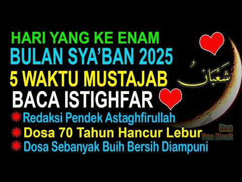 HARI KEENAM BULAN SYA’BAN 2025, 5 WAKTU MEMBACA ISTIGHFAR ASTAGHFIRULAAH - PENGHAPUS DOSA 70 TAHUN