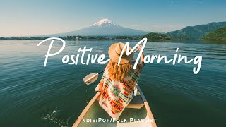 Positive Morning | Comfortable music that makes you feel positive | Indie/Pop/Folk/Acoustic Playlist