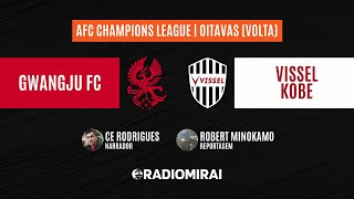 AFC CHAMPIONS LEAGUE | OITAVAS DE FINAL (VOLTA) - GWANGJU FC x VISSEL KOBE | RÁDIO MIRAI