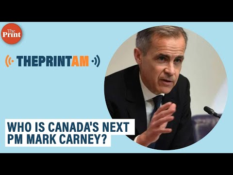 ThePrintAM: WHO IS CANADA's NEXT PM MARK CARNEY?