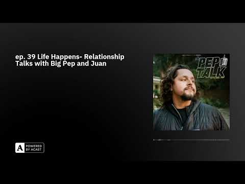 ep. 39 Life Happens- Relationship Talks with Big Pep and Juan