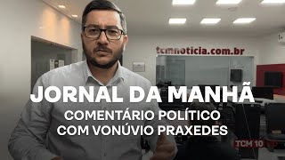 Jornal da Manhã - Comentário político com Vonúvio Praxedes