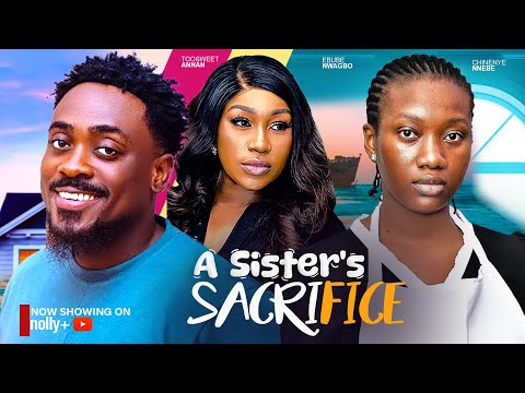 A SISTER'S SACRIFICE - CHINENYE NNEBE, TOOSWEET ANNAN, EBUBE NWAGBO 2024 LATEST NIGERIAN MOVIES