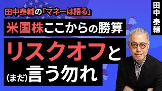 田中泰輔のマネーは語る：【米国株】ここからの勝算。リスクオフと（まだ）言う勿れ（田中 泰輔）【楽天証券 トウシル】