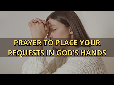 PRAYER TO PLACE YOUR REQUESTS IN GOD’S HANDS