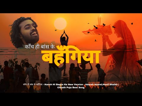 काँच ही बांस के बहँगिया- Kanch Hi Baans Ke New Song - Adarsh Anand,Hanif Shaikh- Chhath Puja Song