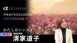 α:［α Universe］PROFESSIONAL INTERVIEW 「わたしのレンズストーリー」#1 風景写真家 清家道子  【ソニー公式】