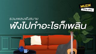 รวมเพลงฟังสบาย ฟังไปทำอะไรก็เพลิน [Longplay]