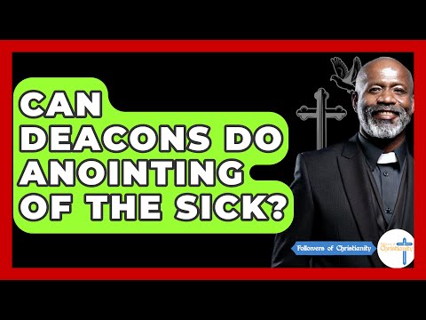 Can Deacons Do Anointing Of The Sick? - Followers Of Christianity