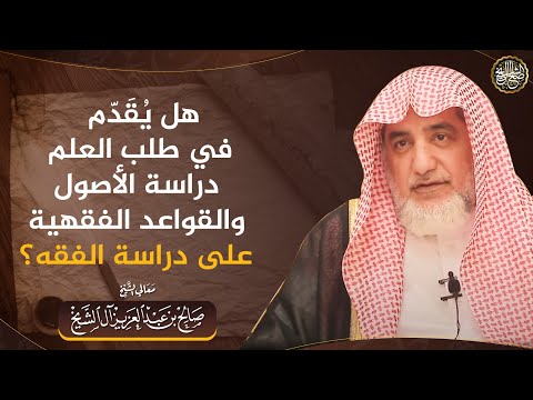 هل يقدم في طلب العلم دراسة الأصول والقواعد الفقهية على دراسة الفقه؟ | الشيخ صالح آل الشيخ