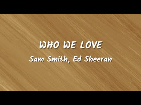 Sam Smith, Ed Sheeran - Who We Love (Lyrics Video)