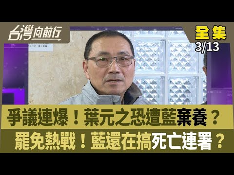 爭議連爆！葉元之恐遭藍棄養？  罷免熱戰！藍還在搞死亡連署？ 【台灣向前行】 2025.03.13