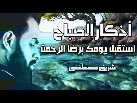 اذكار الصباح شريف مصطفى إبدا يومك برضا الله وتوفيقه