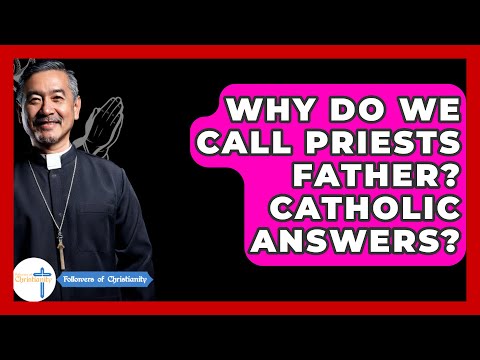 Why Do We Call Priests Father? Catholic Answers? - Followers Of Christianity