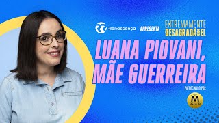 Luana Piovani, Mãe Guerreira - Extremamente Desagradável