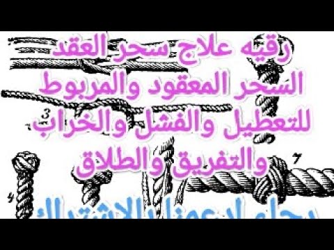 # علاج سحر العقد بالفشل والتعطيل والخراب والتفريق والطلاق roqya sihr aloqad w altafriq