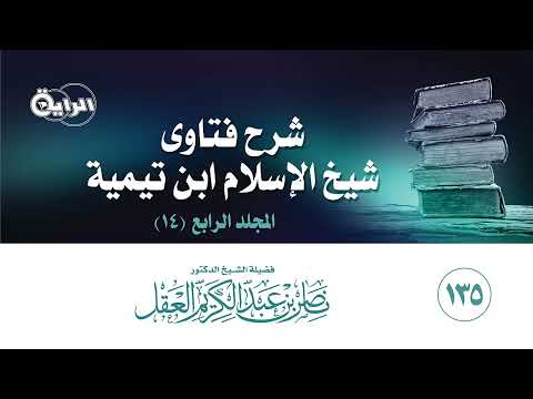 135 شرح فتاوى شيخ الإسلام ابن تيمية ( المجلد الرابع ) الشيخ د ناصر العقل