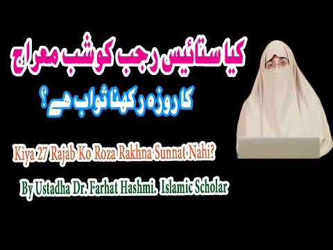 Kya 27 Rajab Ko Roza Rakhna Sunnat He?|کیا ستائس رجب شب معراج کا روزہ رکھنا چاہئے؟|By Farhat Hashmi