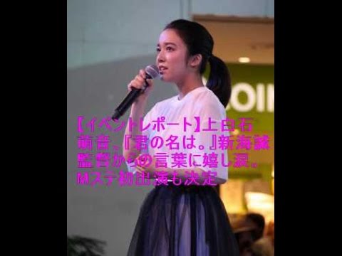 【イベントレポート】上白石萌音、『君の名は。』新海誠監督からの言葉に嬉し涙。Mステ初出演も決定