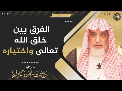 الفرق بين خلق الله تعالى واختياره | الشيخ صالح آل الشيخ