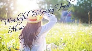 Morning Fresh Music || Good Morning Music 1 Hour || Fresh Morning