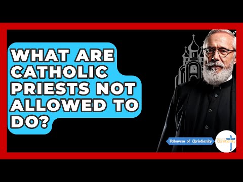 What Are Catholic Priests Not Allowed To Do? - Followers Of Christianity