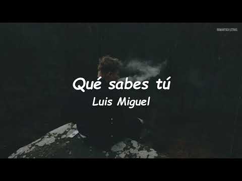 Luis Miguel - Qué Sabes Tú (LETRA)