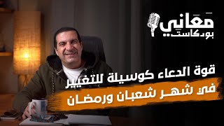 بودكاست معاني | قوة الدعاء كوسيلة للتغيير في شهر شعبان ورمضان #عمرو_خالد