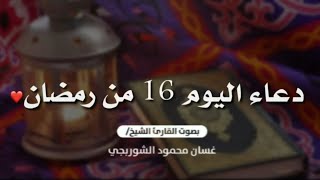 دعاء اليوم السادس عشر من شهر رمضان المبارك .. 🤲🏻🤍 | بصوت القارئ غسان الشوربجي