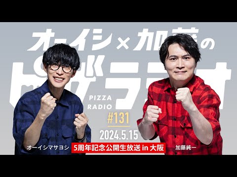 ピザラジ5周年記念公開生放送 in 大阪 　オーイシ×加藤のピザラジオ 第131回