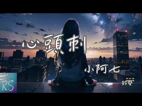 🎧小阿七 - 心頭刺 (鈴聲)【忘不掉你留在心底名字 曾經說過你愛我 一輩子】(動態歌詞)