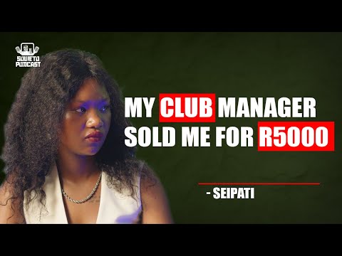 SOWETO PODCAST EP 03 MY CLUB MANAGER SOLD ME FOR R5000 EX BOTTLE GIRL - SEIPATI