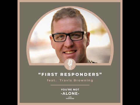 You're Not Alone With Townsend Podcast | Ep116 - First Responders feat. Travis Browning