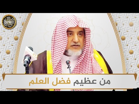 من عظيم فضل العلم | الشيخ صالح آل الشيخ