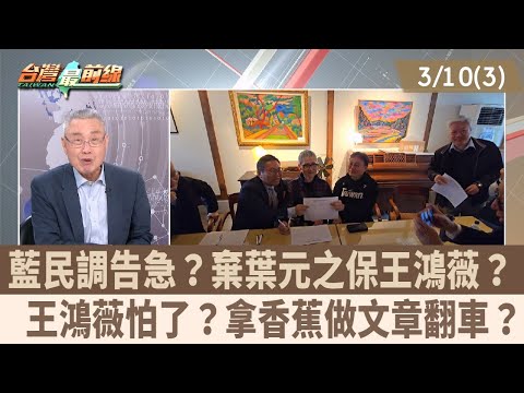 藍民調告急？棄葉元之保王鴻薇？  王鴻薇怕了？拿香蕉做文章翻車？【台灣最前線 重點摘要】2025.03.10(3)