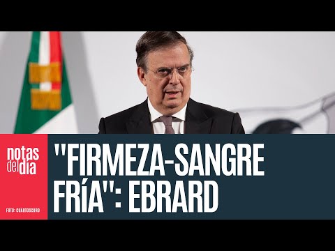 "Firmeza-sangre fría": Ebrard detalla estrategia para tener la mejor posición ante EU