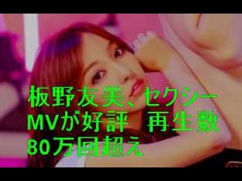 板野友美、セクシーMVが好評　再生数80万回超え