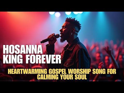 Hosanna, King Forever | Beautiful And Heartwarming Gospel Worship Song for Calming Your Soul