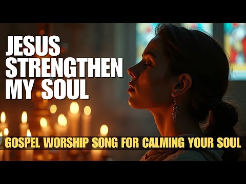 Jesus Strengthen My Soul | Beautiful And Heartwarming Gospel Worship Song for Calming Your Soul