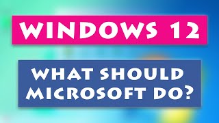 Windows 12: What should Microsoft do?