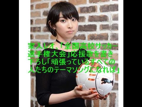 家入レオ、「全国高校サッカー選手権大会」応援歌を書き下ろし「頑張っているすべての人たちのテーマソングになれば」