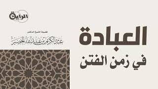 العبادة في زمن الفتن   الشيخ د عبدالكريم الخضير