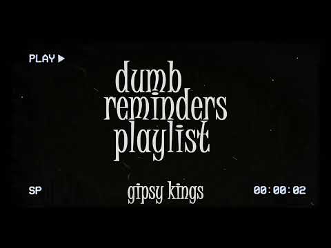 dumb reminders playlist - gipsy kings